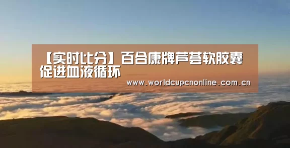 【实时比分】百合康牌芦荟软胶囊 促进血液循环(图2) 实时比分