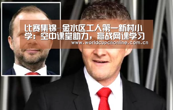 比赛集锦-金水区工人第一新村小学:空中课堂助力,赢战网课学习(图3) 世界杯
