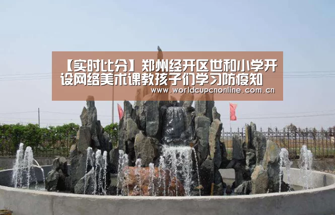 【实时比分】郑州经开区世和小学开设网络美术课教孩子们学习防疫知识(图2) 世界杯